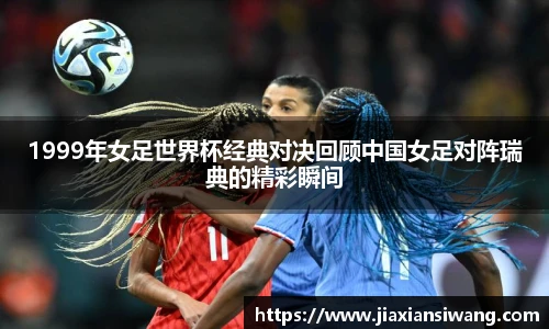 1999年女足世界杯经典对决回顾中国女足对阵瑞典的精彩瞬间