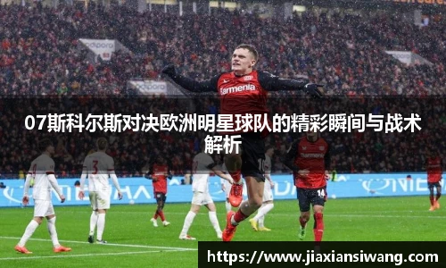 07斯科尔斯对决欧洲明星球队的精彩瞬间与战术解析