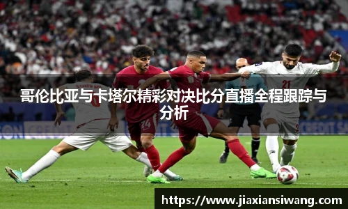 哥伦比亚与卡塔尔精彩对决比分直播全程跟踪与分析