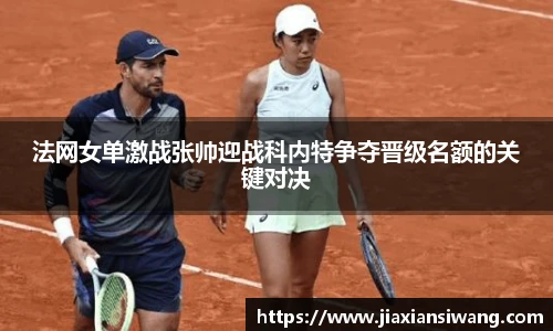 法网女单激战张帅迎战科内特争夺晋级名额的关键对决