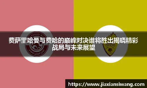 费萨里哈曼与费哈的巅峰对决谁将胜出揭晓精彩战局与未来展望