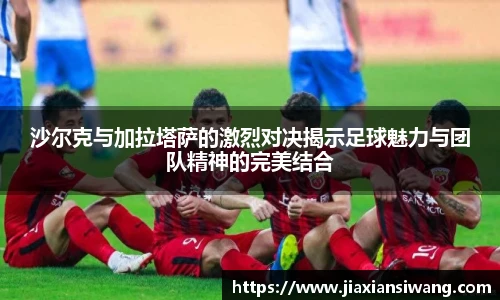 沙尔克与加拉塔萨的激烈对决揭示足球魅力与团队精神的完美结合